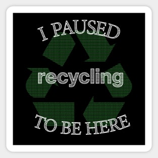 I Paused Recycling To Be Here  - Funny Eco Friendly Sticker